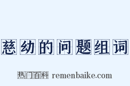 慈幼的问题组词是什么意思的图片